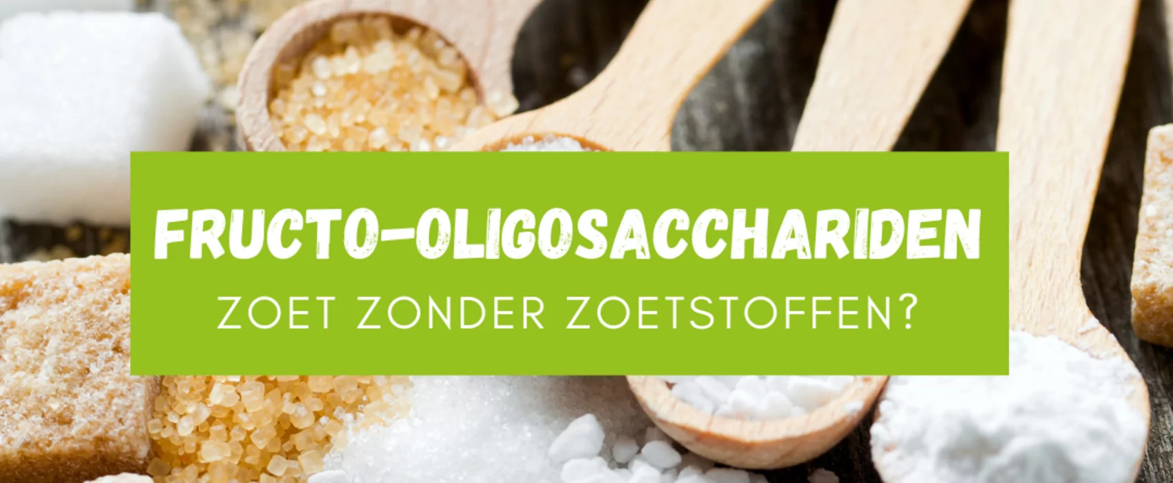 Zoet zonder zoetstoffen | Fructo-oligosacchariden 