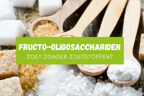 Zoet zonder zoetstoffen | Fructo-oligosacchariden